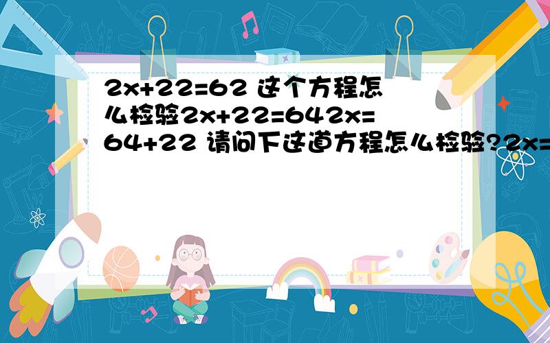 2x+22=62 这个方程怎么检验2x+22=642x=64+22 请问下这道方程怎么检验?2x=86x=86/2x=43