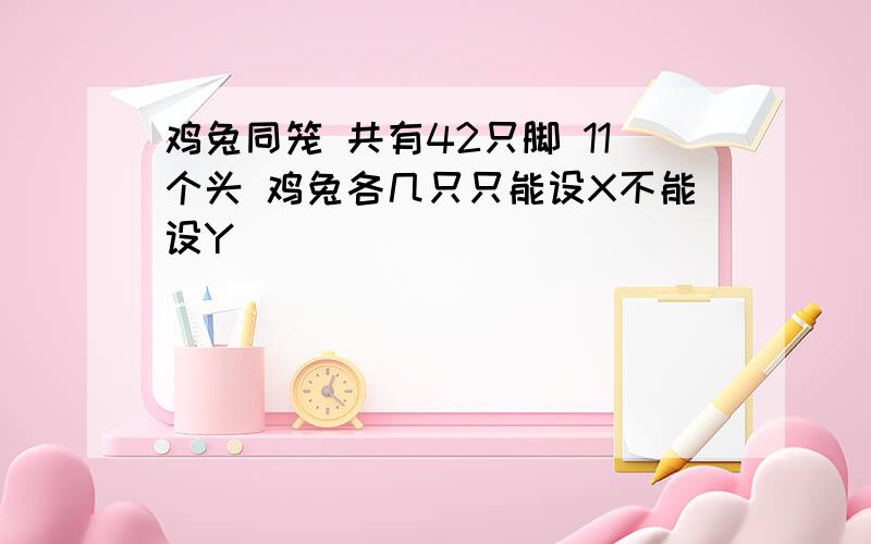 鸡兔同笼 共有42只脚 11个头 鸡兔各几只只能设X不能设Y