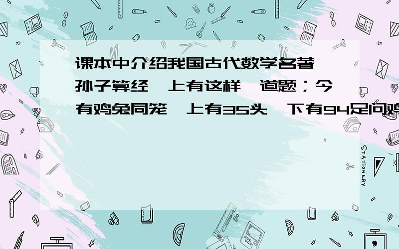 课本中介绍我国古代数学名著《孙子算经》上有这样一道题；今有鸡兔同笼,上有35头,下有94足问鸡兔各几只如果假设鸡有x只,请你列出关于x的一元一次方程,并写出你求解这个方程的方法.