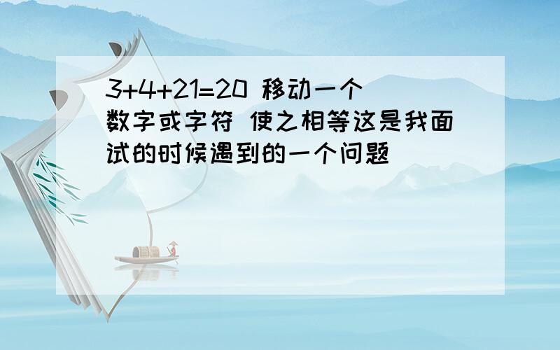 3+4+21=20 移动一个数字或字符 使之相等这是我面试的时候遇到的一个问题