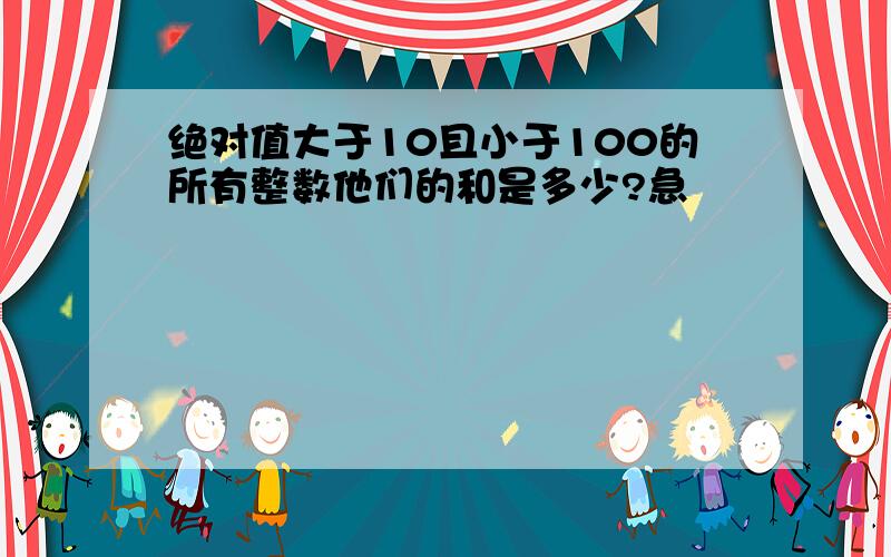 绝对值大于10且小于100的所有整数他们的和是多少?急