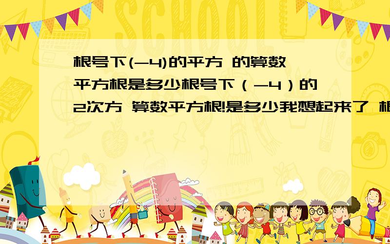 根号下(-4)的平方 的算数平方根是多少根号下（-4）的2次方 算数平方根!是多少我想起来了 根号下（-4）的2次方 是 4 （前面的那个数） 的算数平方根是2 想清楚了 只能选一个正确答案 分给