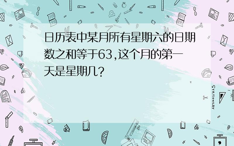 日历表中某月所有星期六的日期数之和等于63,这个月的第一天是星期几?