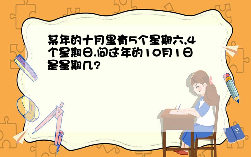 某年的十月里有5个星期六,4个星期日.问这年的10月1日是星期几?