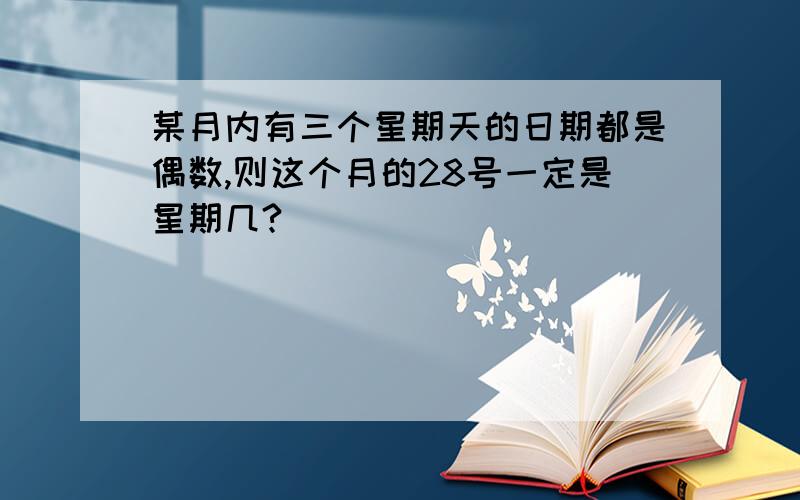 某月内有三个星期天的日期都是偶数,则这个月的28号一定是星期几?