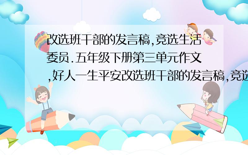 改选班干部的发言稿,竞选生活委员.五年级下册第三单元作文,好人一生平安改选班干部的发言稿,竞选生活委员.