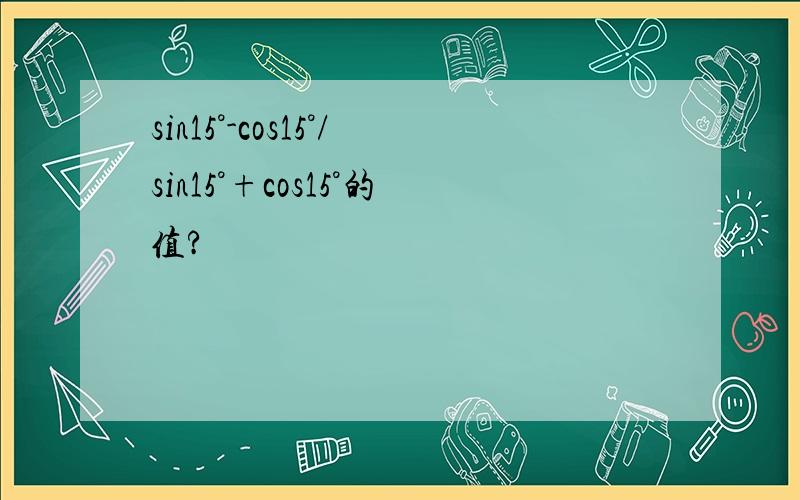 sin15°-cos15°/sin15°+cos15°的值?