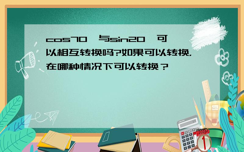 cos70°与sin20°可以相互转换吗?如果可以转换，在哪种情况下可以转换？