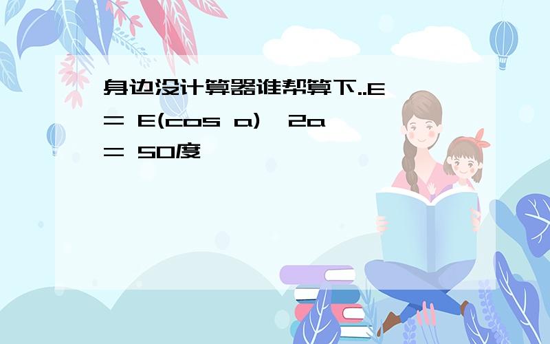 身边没计算器谁帮算下..E = E(cos a)^2a = 50度