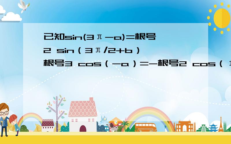 已知sin(3π-a)=根号2 sin（3π/2+b）,根号3 cos（-a）=-根号2 cos（π+b）,且0＜a＜π 0＜b＜π,求sina和cosb