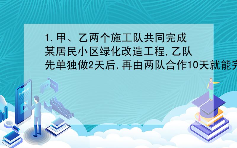 1.甲、乙两个施工队共同完成某居民小区绿化改造工程,乙队先单独做2天后,再由两队合作10天就能完成全部工程.已知乙队单独完成此项工程所需天数是甲队单独完成此项工程所需天数的4/5,求