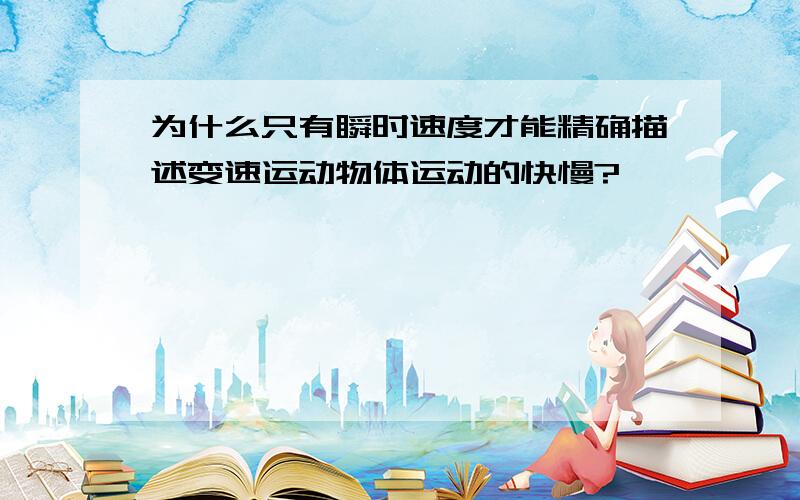 为什么只有瞬时速度才能精确描述变速运动物体运动的快慢?