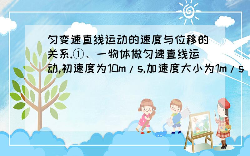 匀变速直线运动的速度与位移的关系.①、一物体做匀速直线运动,初速度为10m/s,加速度大小为1m/s^2,则物体在停止运动前1s内的平均加速度为_____②、以v=36km/h的速度沿平直公路行驶的汽车,遇障