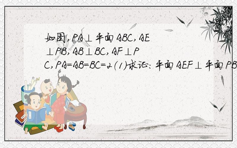 如图,PA⊥平面ABC,AE⊥PB,AB⊥BC,AF⊥PC,PA=AB=BC=2（1）求证：平面AEF⊥平面PBC；