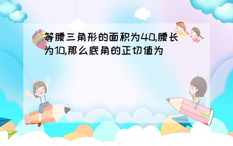 等腰三角形的面积为40,腰长为10,那么底角的正切值为____