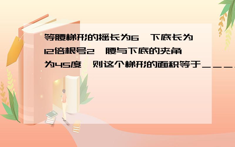 等腰梯形的摇长为6,下底长为12倍根号2,腰与下底的夹角为45度,则这个梯形的面积等于＿＿＿＿．