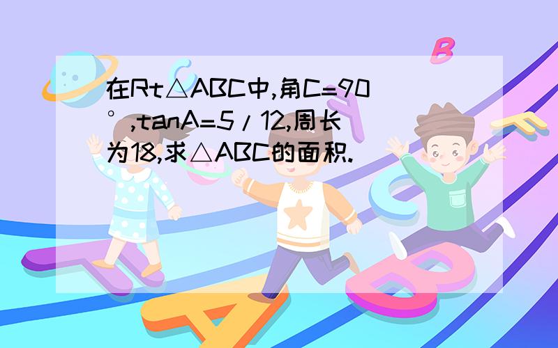 在Rt△ABC中,角C=90°,tanA=5/12,周长为18,求△ABC的面积.