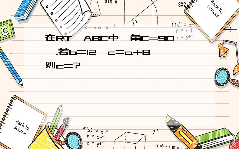 在RT△ABC中,角C=90°.若b=12,c=a+8,则c=?