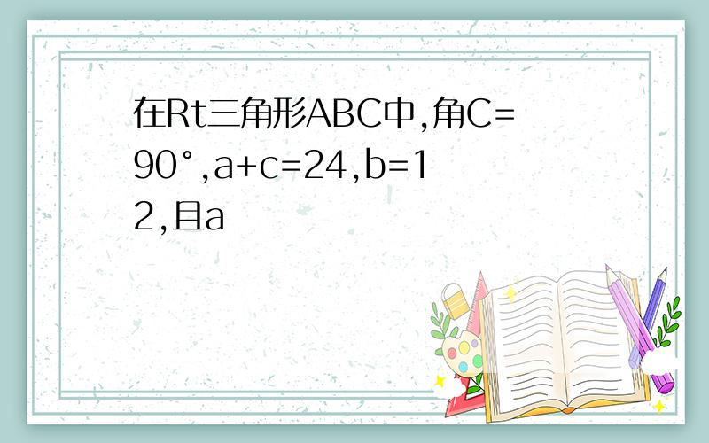 在Rt三角形ABC中,角C=90°,a+c=24,b=12,且a