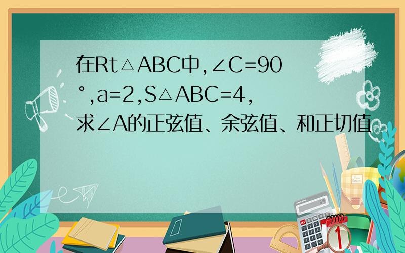 在Rt△ABC中,∠C=90°,a=2,S△ABC=4,求∠A的正弦值、余弦值、和正切值