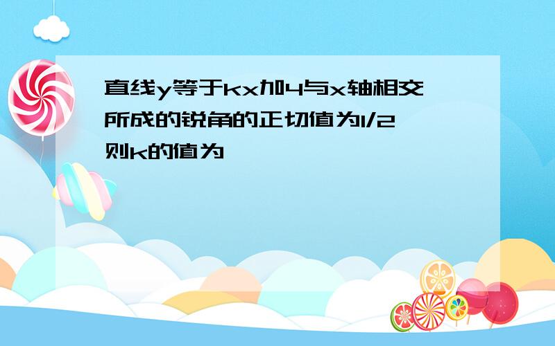 直线y等于kx加4与x轴相交所成的锐角的正切值为1/2,则k的值为