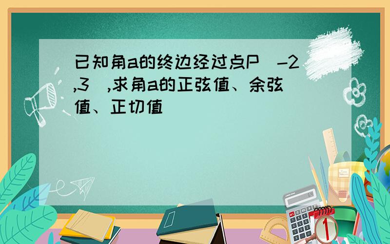 已知角a的终边经过点P(-2,3),求角a的正弦值、余弦值、正切值