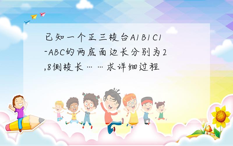 已知一个正三棱台A1B1C1-ABC的两底面边长分别为2,8侧棱长……求详细过程