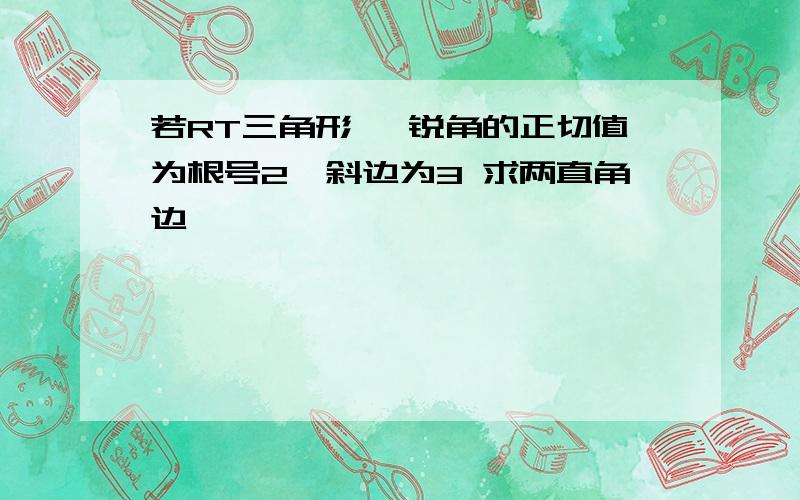 若RT三角形 一锐角的正切值为根号2,斜边为3 求两直角边