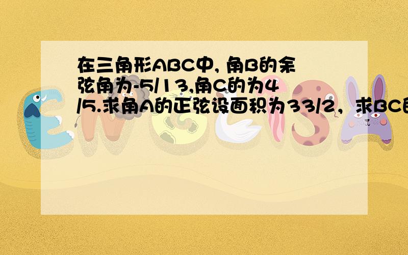 在三角形ABC中, 角B的余弦角为-5/13,角C的为4/5.求角A的正弦设面积为33/2，求BC的长。谢谢