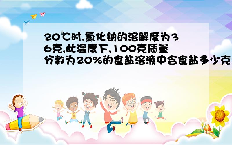 20℃时,氯化钠的溶解度为36克,此温度下,100克质量分数为20%的食盐溶液中含食盐多少克?如果再加入20克食盐,这时溶质的质量分数为多少?（求个具体过程）