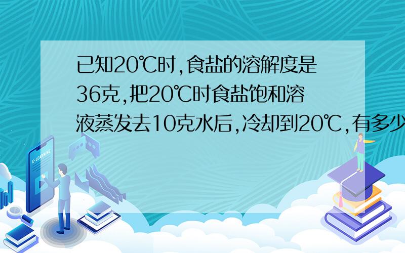 已知20℃时,食盐的溶解度是36克,把20℃时食盐饱和溶液蒸发去10克水后,冷却到20℃,有多少克食盐晶体析出