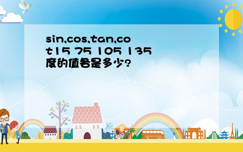 sin,cos,tan,cot15 75 105 135度的值各是多少?