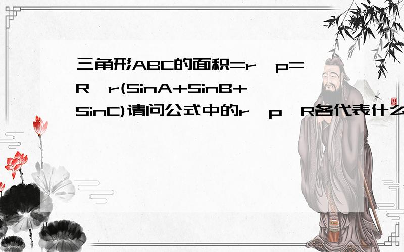 三角形ABC的面积=r*p=R*r(SinA+SinB+SinC)请问公式中的r,p,R各代表什么?（提示：R,r可能分别代表外接圆半径和内切圆半径)