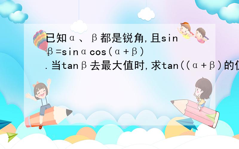 已知α、β都是锐角,且sinβ=sinαcos(α+β).当tanβ去最大值时,求tan((α+β)的值.