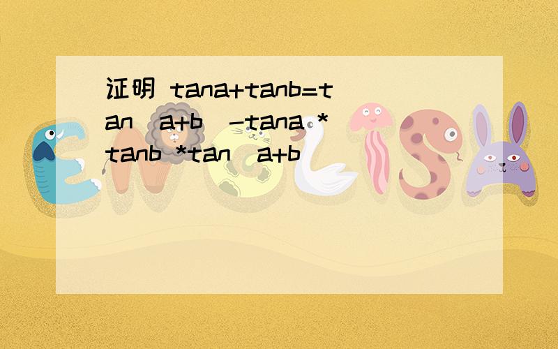 证明 tana+tanb=tan(a+b)-tana *tanb *tan(a+b)