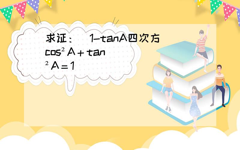 求证：（1-tanA四次方）cos²A＋tan²A＝1