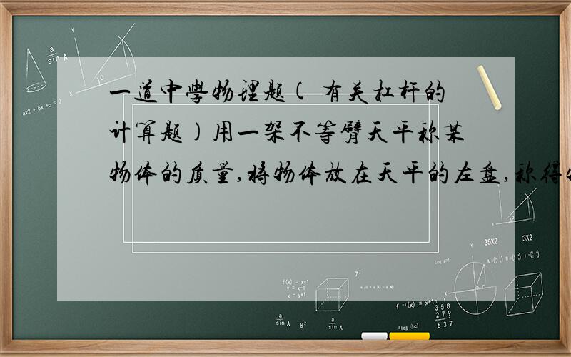 一道中学物理题( 有关杠杆的计算题)用一架不等臂天平称某物体的质量,将物体放在天平的左盘,称得物体的重量为m1,将物体放在天平的右盘,称得物体的质量为m2,次物体的真实质量为 天平两臂