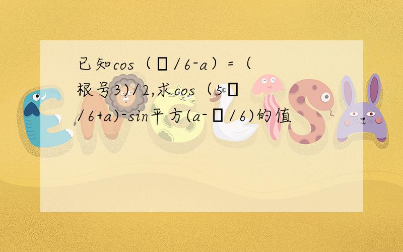 已知cos（π/6-a）=（根号3)/2,求cos（5π/6+a)-sin平方(a-π/6)的值