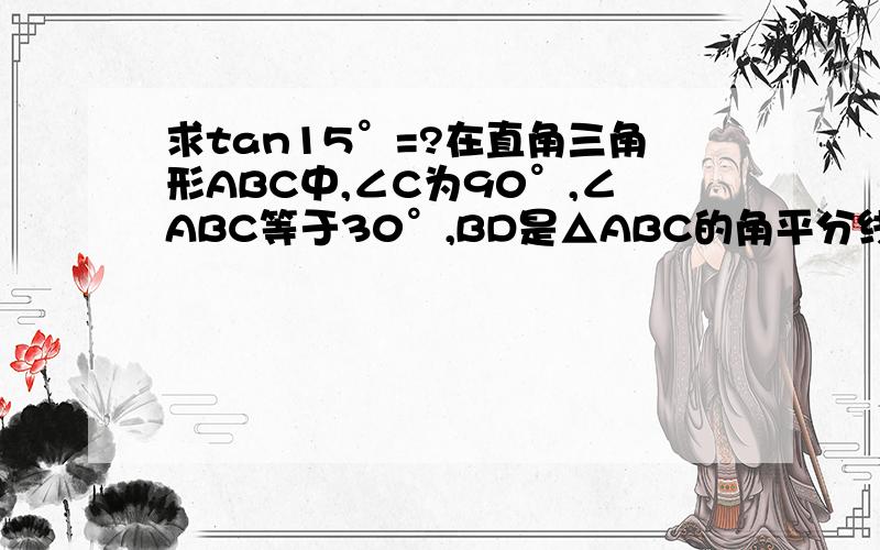 求tan15°=?在直角三角形ABC中,∠C为90°,∠ABC等于30°,BD是△ABC的角平分线,利用这图形求tan15°