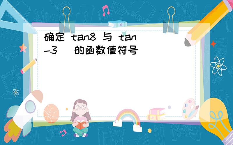 确定 tan8 与 tan(-3) 的函数值符号