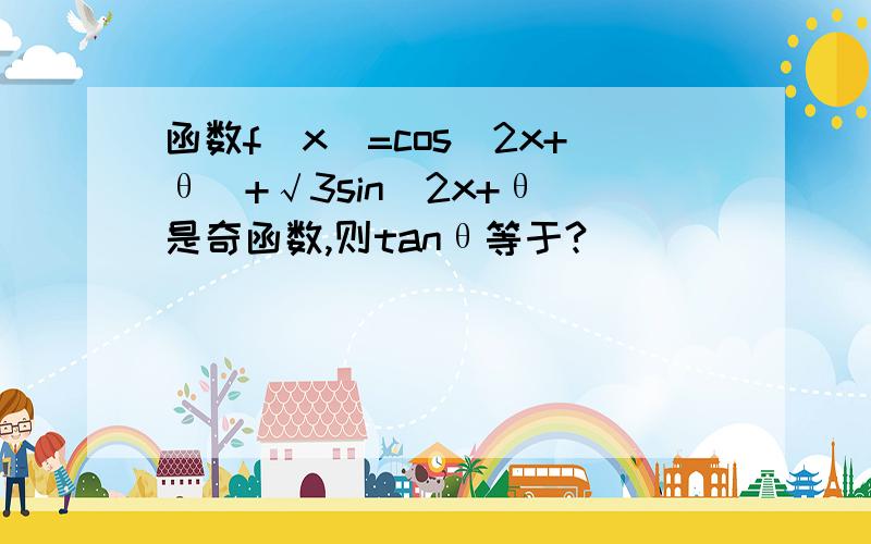 函数f(x)=cos(2x+θ)+√3sin(2x+θ)是奇函数,则tanθ等于?