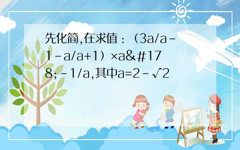 先化简,在求值：（3a/a-1-a/a+1）×a²-1/a,其中a=2-√2