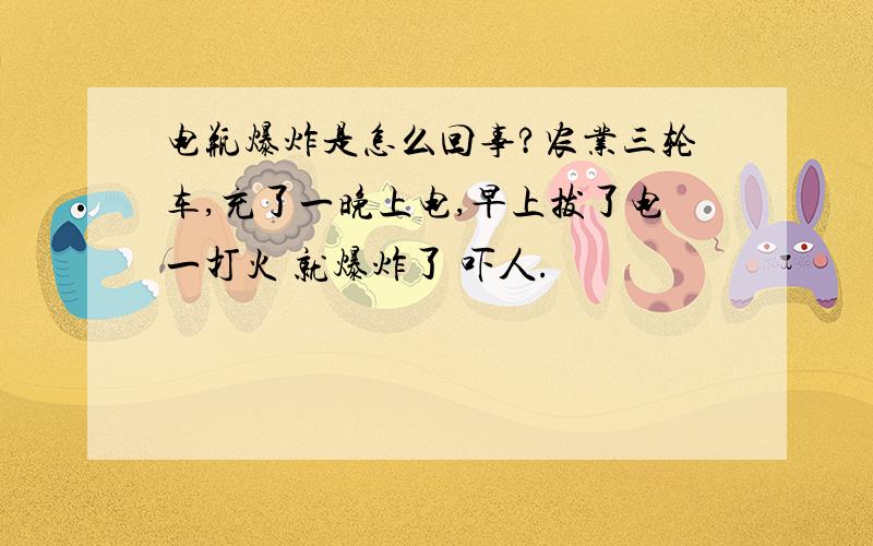 电瓶爆炸是怎么回事?农业三轮车,充了一晚上电,早上拔了电一打火 就爆炸了 吓人.