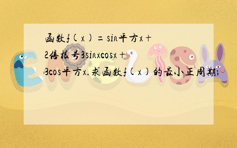 函数f(x)=sin平方x+2倍根号3sinxcosx+3cos平方x.求函数f(x)的最小正周期；