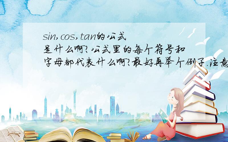 sin,cos,tan的公式是什么啊?公式里的每个符号和字母都代表什么啊?最好再举个例子.注意我的说明啊，别答非所问哈，大侠些.......