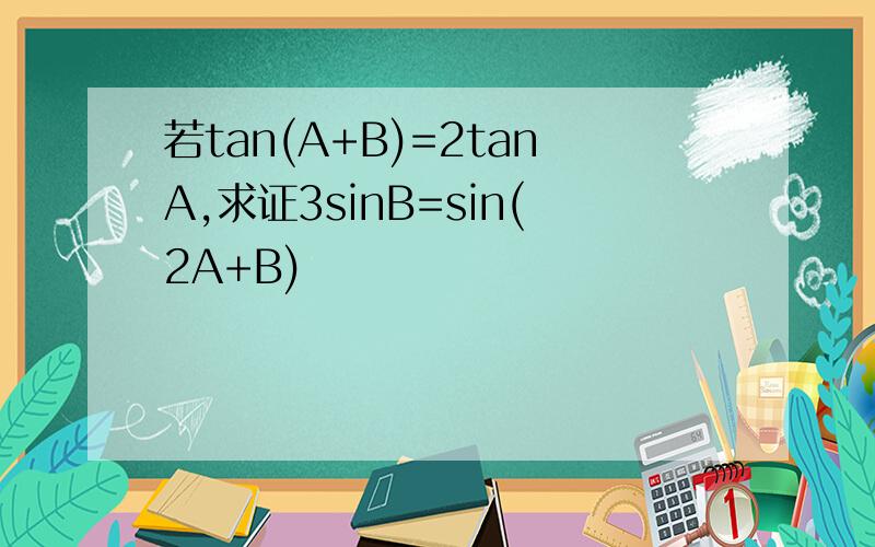 若tan(A+B)=2tanA,求证3sinB=sin(2A+B)