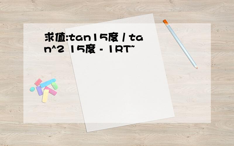 求值:tan15度 / tan^2 15度 - 1RT~