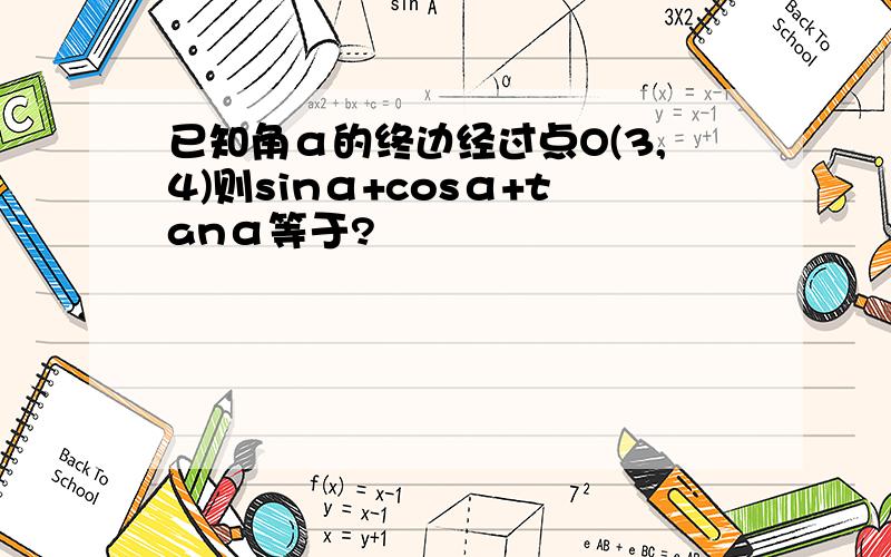 已知角α的终边经过点O(3,4)则sinα+cosα+tanα等于?