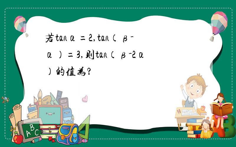 若tanα=2,tan（β-α）=3,则tan（β-2α）的值为?