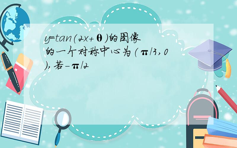 y=tan(2x+θ)的图像的一个对称中心为(π/3,0),若-π/2